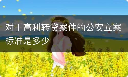 对于高利转贷案件的公安立案标准是多少