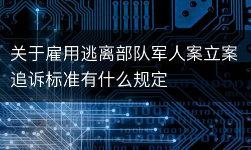 关于雇用逃离部队军人案立案追诉标准有什么规定