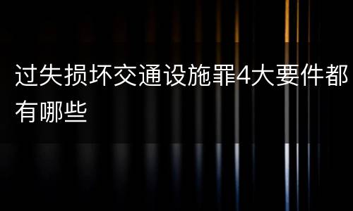过失损坏交通设施罪4大要件都有哪些