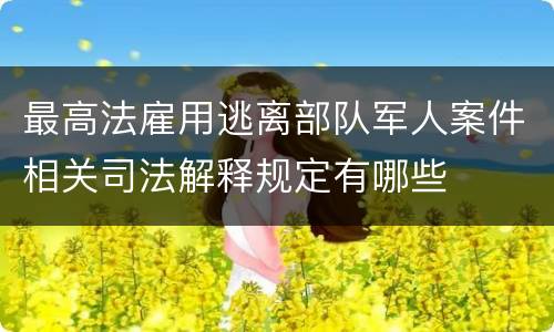 最高法雇用逃离部队军人案件相关司法解释规定有哪些