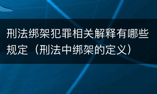 刑法绑架犯罪相关解释有哪些规定（刑法中绑架的定义）
