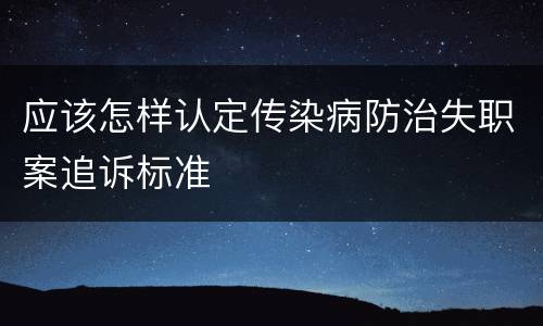应该怎样认定传染病防治失职案追诉标准