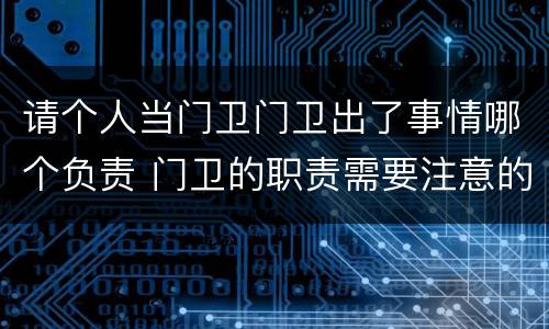 请个人当门卫门卫出了事情哪个负责 门卫的职责需要注意的