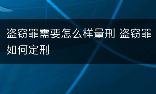 盗窃罪需要怎么样量刑 盗窃罪如何定刑