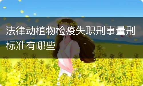 法律动植物检疫失职刑事量刑标准有哪些