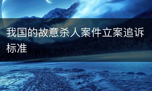 我国的故意杀人案件立案追诉标准