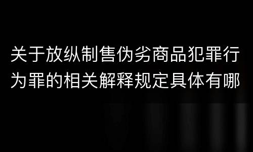 关于放纵制售伪劣商品犯罪行为罪的相关解释规定具体有哪些重要内容