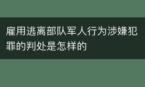 雇用逃离部队军人行为涉嫌犯罪的判处是怎样的
