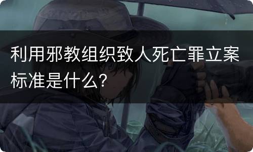 利用邪教组织致人死亡罪立案标准是什么？