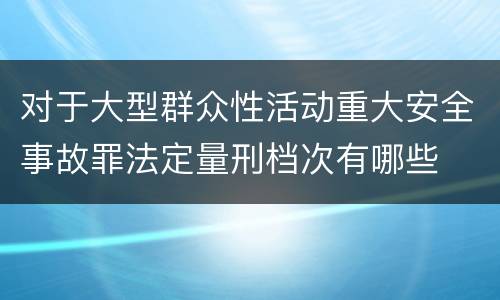 对于大型群众性活动重大安全事故罪法定量刑档次有哪些