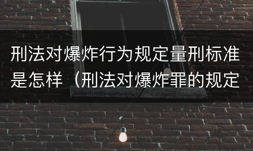 刑法对爆炸行为规定量刑标准是怎样（刑法对爆炸罪的规定）