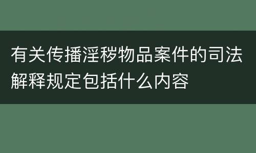 有关传播淫秽物品案件的司法解释规定包括什么内容