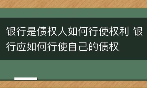 银行是债权人如何行使权利 银行应如何行使自己的债权