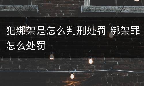 犯绑架是怎么判刑处罚 绑架罪怎么处罚