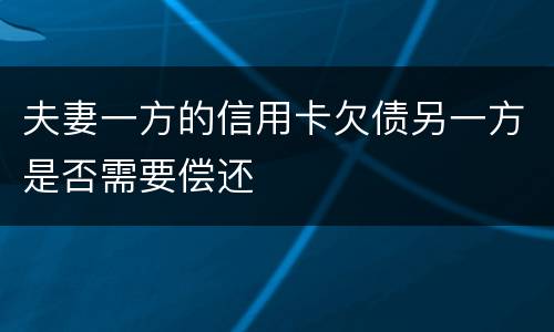 夫妻一方的信用卡欠债另一方是否需要偿还