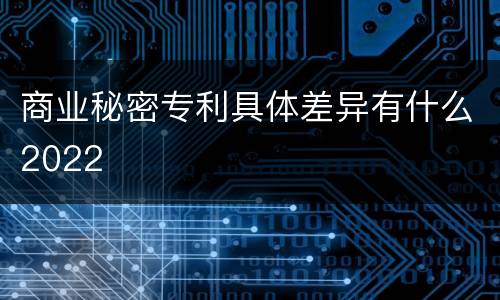 商业秘密专利具体差异有什么2022