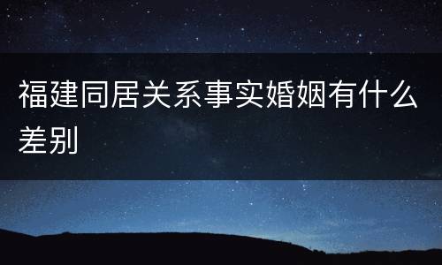 福建同居关系事实婚姻有什么差别