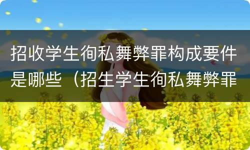 招收学生徇私舞弊罪构成要件是哪些（招生学生徇私舞弊罪）