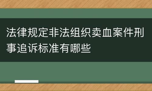 法律规定非法组织卖血案件刑事追诉标准有哪些