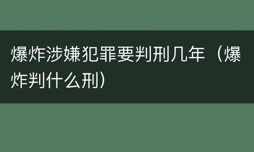 爆炸涉嫌犯罪要判刑几年（爆炸判什么刑）