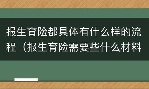 报生育险都具体有什么样的流程（报生育险需要些什么材料）