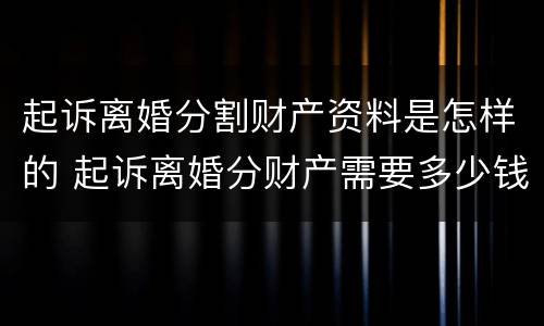 起诉离婚分割财产资料是怎样的 起诉离婚分财产需要多少钱