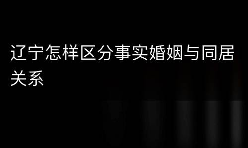 辽宁怎样区分事实婚姻与同居关系