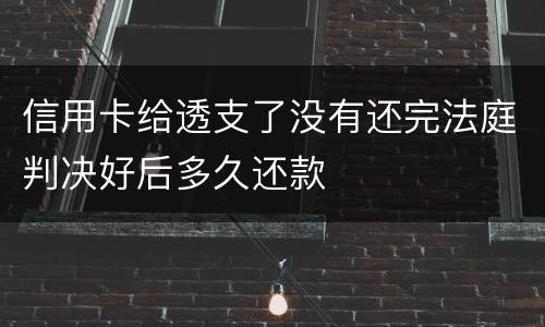 信用卡给透支了没有还完法庭判决好后多久还款