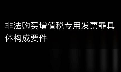 非法购买增值税专用发票罪具体构成要件