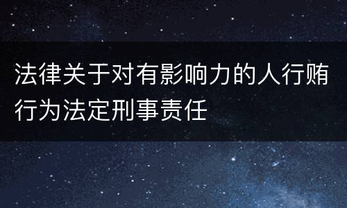 法律关于对有影响力的人行贿行为法定刑事责任