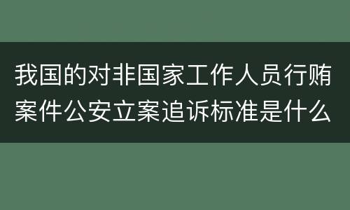 我国的对非国家工作人员行贿案件公安立案追诉标准是什么