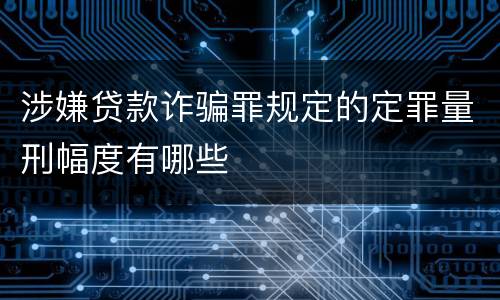 涉嫌贷款诈骗罪规定的定罪量刑幅度有哪些