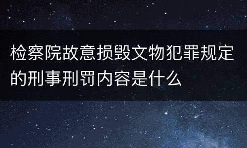 检察院故意损毁文物犯罪规定的刑事刑罚内容是什么