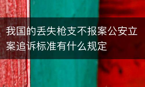 我国的丢失枪支不报案公安立案追诉标准有什么规定