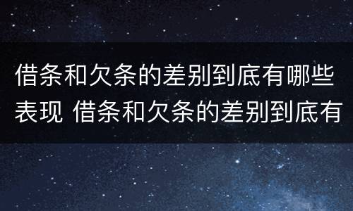 借条和欠条的差别到底有哪些表现 借条和欠条的差别到底有哪些表现形式