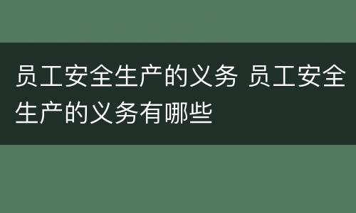 员工安全生产的义务 员工安全生产的义务有哪些