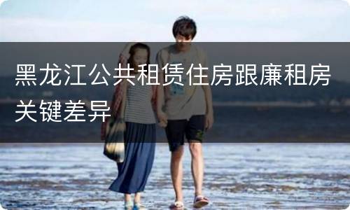 黑龙江公共租赁住房跟廉租房关键差异