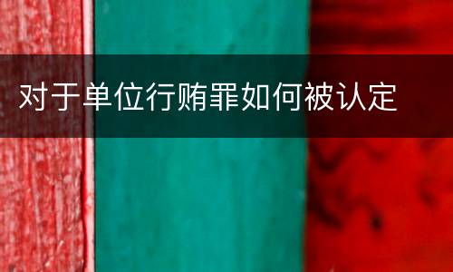 对于单位行贿罪如何被认定