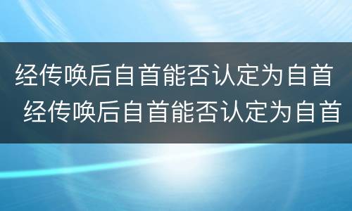 经传唤后自首能否认定为自首 经传唤后自首能否认定为自首行为