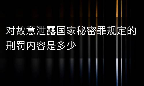 对故意泄露国家秘密罪规定的刑罚内容是多少