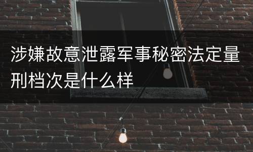 涉嫌故意泄露军事秘密法定量刑档次是什么样