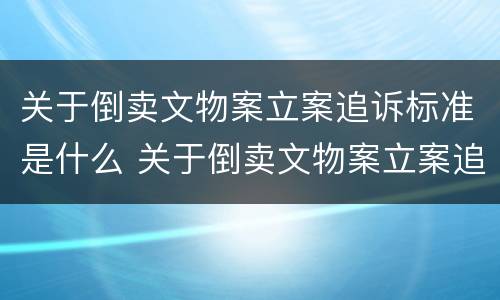 关于倒卖文物案立案追诉标准是什么 关于倒卖文物案立案追诉标准是什么文件