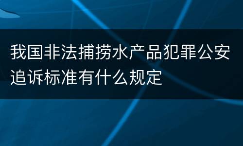 我国非法捕捞水产品犯罪公安追诉标准有什么规定