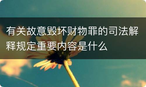有关故意毁坏财物罪的司法解释规定重要内容是什么