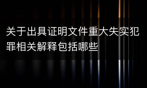 关于出具证明文件重大失实犯罪相关解释包括哪些