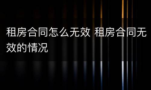 租房合同怎么无效 租房合同无效的情况