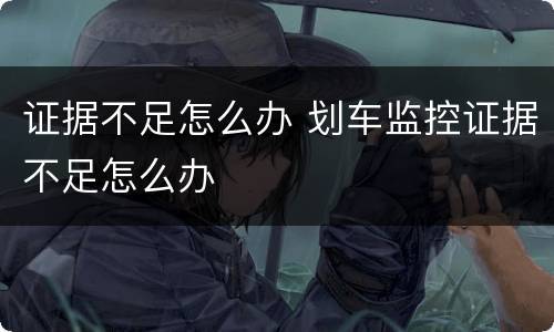 证据不足怎么办 划车监控证据不足怎么办