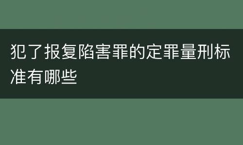 犯了报复陷害罪的定罪量刑标准有哪些