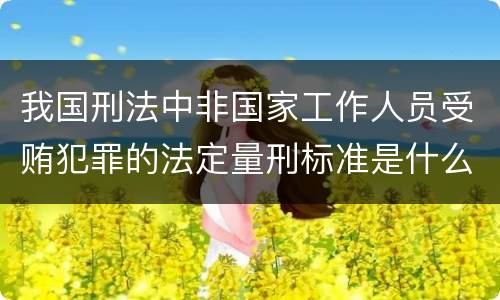 我国刑法中非国家工作人员受贿犯罪的法定量刑标准是什么