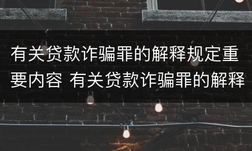 有关贷款诈骗罪的解释规定重要内容 有关贷款诈骗罪的解释规定重要内容是